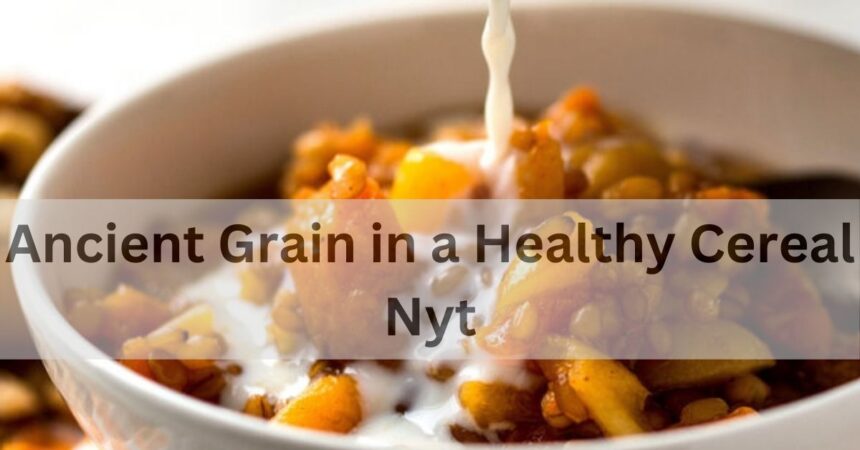 What Are the Benefits of Eating an Ancient Grain in a Healthy Cereal NYT?